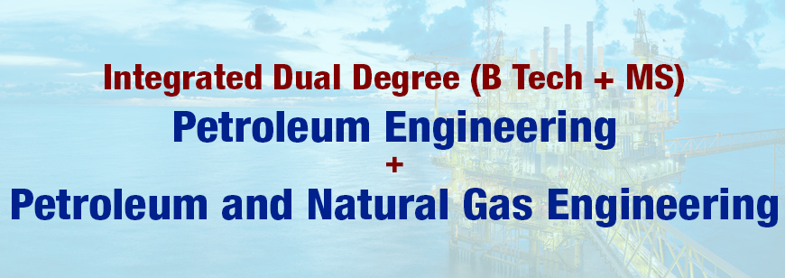 Integrated Dual Degree (B Tech + MS) - Petroleum Engineering Petroleum and Natural Gas Engineering